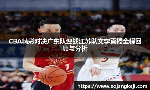 CBA精彩对决广东队迎战江苏队文字直播全程回顾与分析