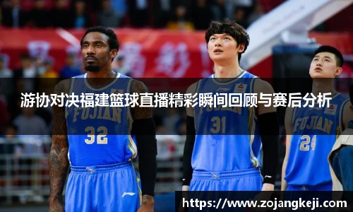 游协对决福建篮球直播精彩瞬间回顾与赛后分析